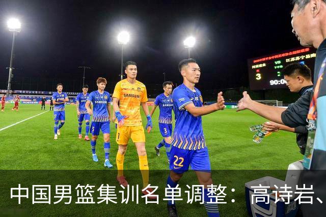 中国男篮集训名单调整：高诗岩、冯傲退出，胡明轩伤愈归队