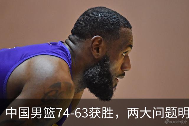 中国男篮74-63获胜，两大问题明显，廖三宁成进攻端大腿，球员评分出炉：庞峥麟9.3分
