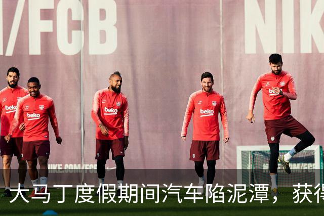 大马丁度假期间汽车陷泥潭，获得帮助后送出阿根廷队外套