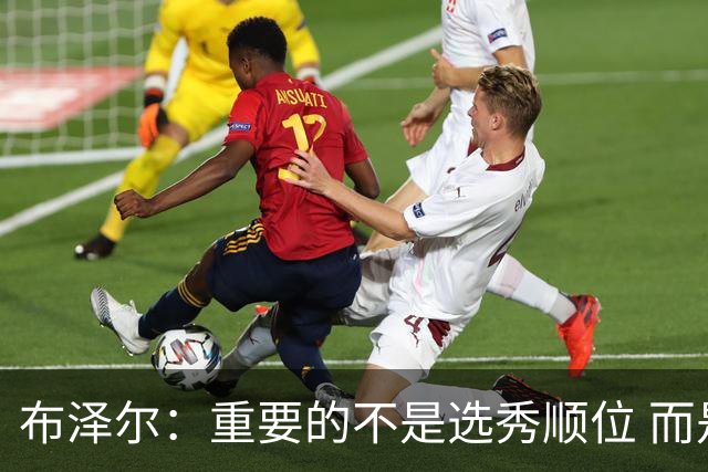 布泽尔：重要的不是选秀顺位 而是你最终走到了哪里