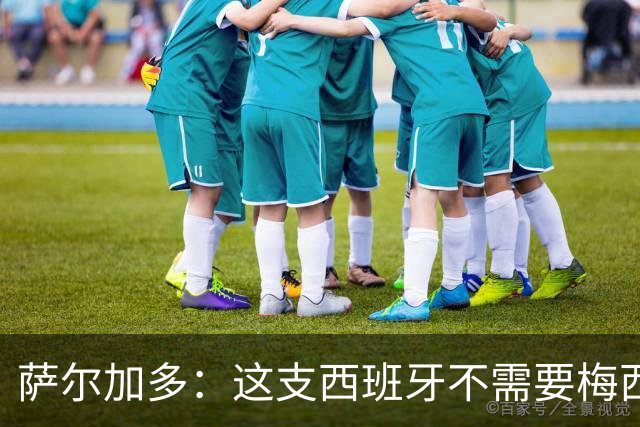 萨尔加多：这支西班牙不需要梅西或姆巴佩 库巴西就像38岁老将
