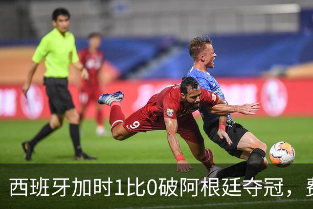 西班牙加时1比0破阿根廷夺冠，费兰第106分钟制胜