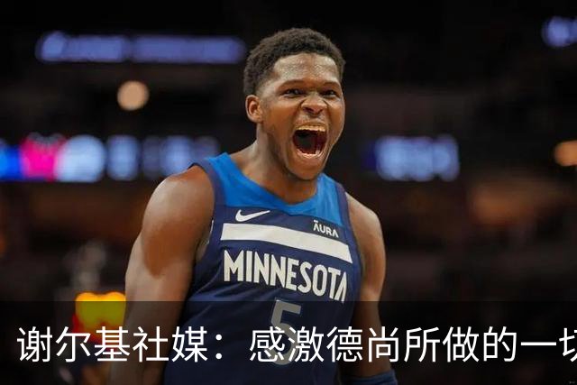 谢尔基社媒：感激德尚所做的一切，我们要让法国以更强姿态回归